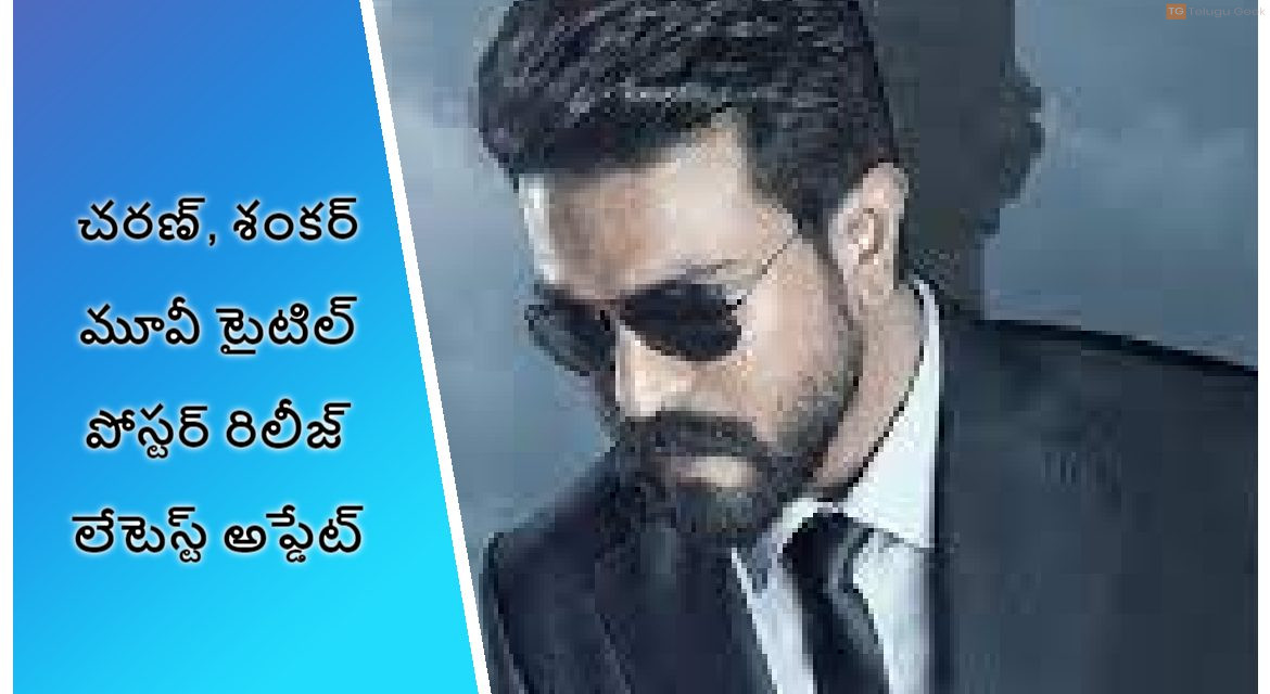 చరణ్, శంకర్ మూవీ టైటిల్ పోస్టర్ రిలీజ్ లేటెస్ట్ అప్డేట్