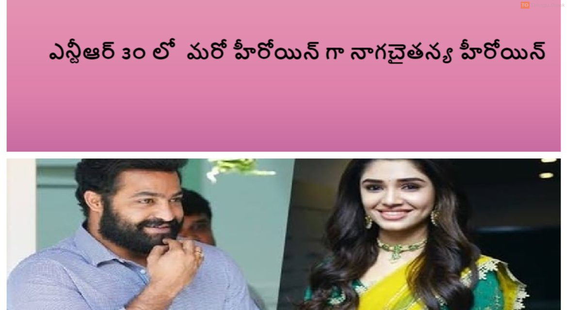 ఎన్టీఆర్ ౩౦ లో  మరో హీరోయిన్ గా నాగ‌చైత‌న్య‌ హీరోయిన్